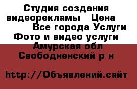 Студия создания видеорекламы › Цена ­ 20 000 - Все города Услуги » Фото и видео услуги   . Амурская обл.,Свободненский р-н